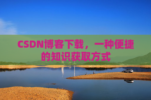 CSDN博客下载，一种便捷的知识获取方式